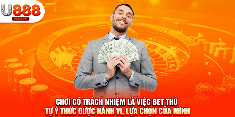 Chơi có trách nhiệm là việc bet thủ tự ý thức được hành vi, lựa chọn của mình