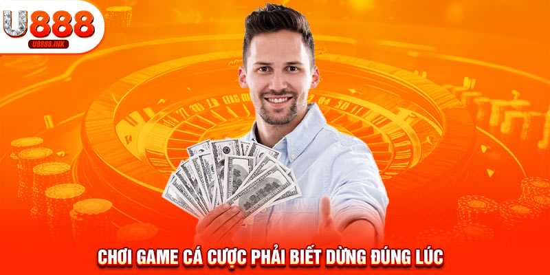 Chơi game cá cược phải biết dừng đúng lúc 