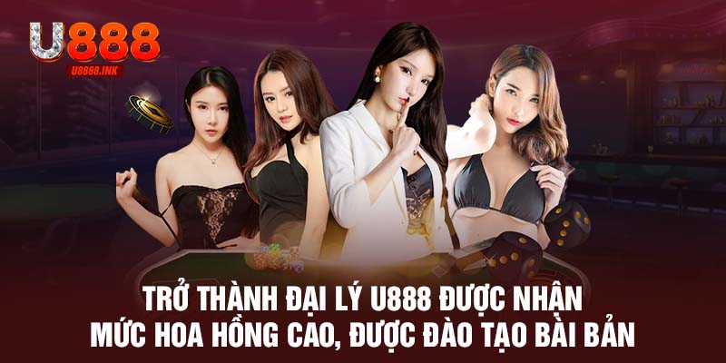 Trở thành đại lý U888 được nhận mức hoa hồng cao, được đào tạo bài bản