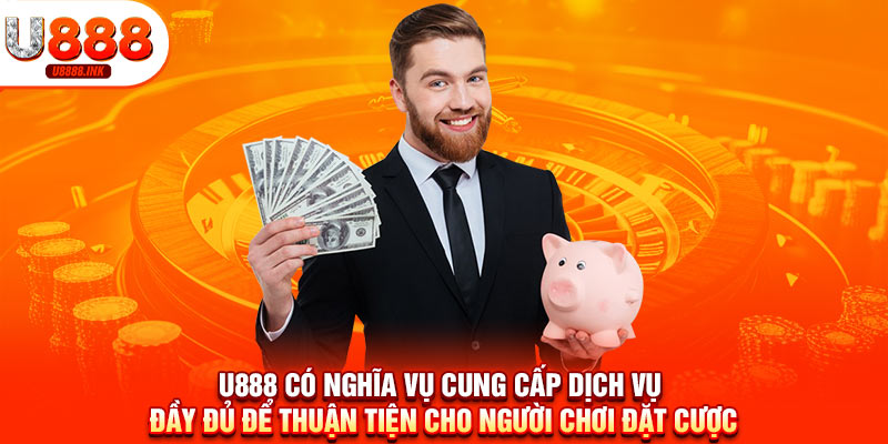 U888 có nghĩa vụ cung cấp dịch vụ đầy đủ để thuận tiện cho người chơi đặt cược